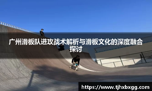 广州滑板队进攻战术解析与滑板文化的深度融合探讨