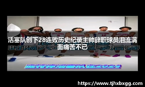 活塞队创下28连败历史纪录主帅辞职球员泪流满面痛苦不已
