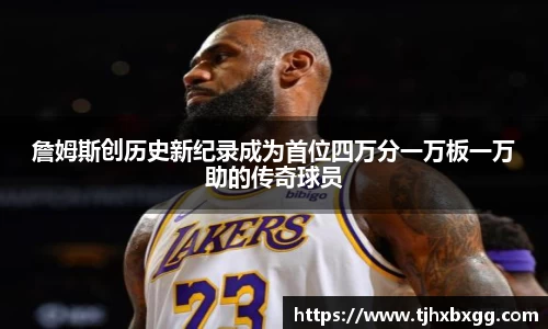 詹姆斯创历史新纪录成为首位四万分一万板一万助的传奇球员