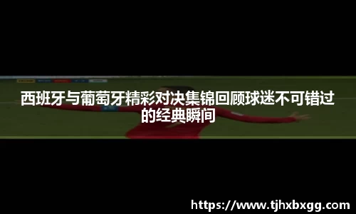 西班牙与葡萄牙精彩对决集锦回顾球迷不可错过的经典瞬间